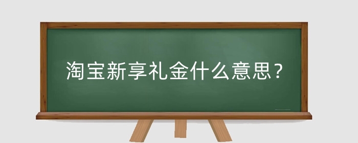 淘宝新享礼金什么意思？新享礼金退款了会回来吗？