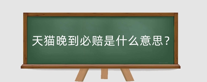 天猫超市晚到必赔是什么意思？晚到必赔赔多少?