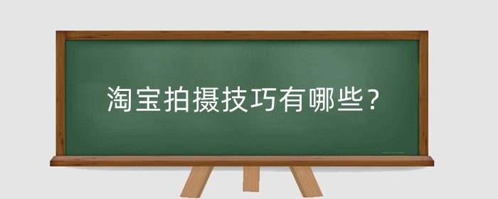 淘宝拍摄技巧有哪些？拍摄注意事项有哪些?