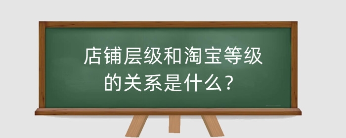 店铺层级和淘宝等级的关系是什么？店铺等级划分规则